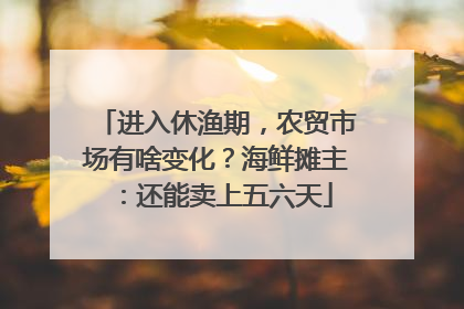 进入休渔期，农贸市场有啥变化？海鲜摊主：还能卖上五六天