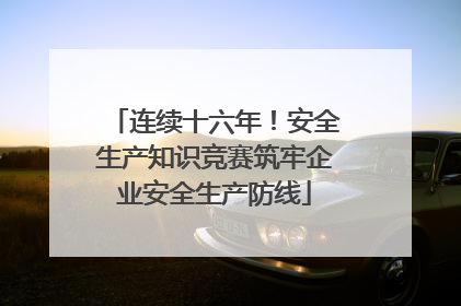 连续十六年！安全生产知识竞赛筑牢企业安全生产防线