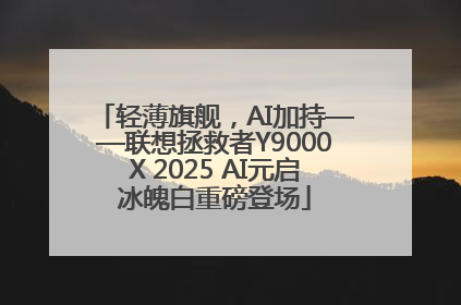 轻薄旗舰，AI加持——联想拯救者Y9000X 2025 AI元启冰魄白重磅登场