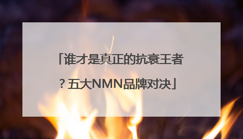 谁才是真正的抗衰王者？五大NMN品牌对决
