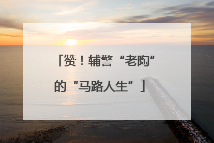 赞！辅警“老陶”的“马路人生”