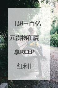 超三百亿元货物在厦享RCEP红利