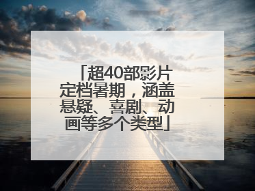 超40部影片定档暑期，涵盖悬疑、喜剧、动画等多个类型