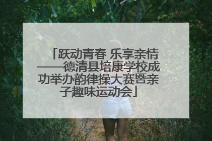 跃动青春 乐享亲情——德清县培康学校成功举办韵律操大赛暨亲子趣味运动会