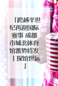 跨越半世纪再迎国际赛事 成都市城北体育馆蓄势待发丨探馆世运