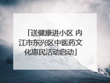 送健康进小区 内江市东兴区中医药文化惠民活动启动