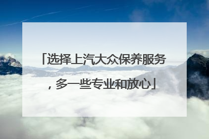 选择上汽大众保养服务，多一些专业和放心