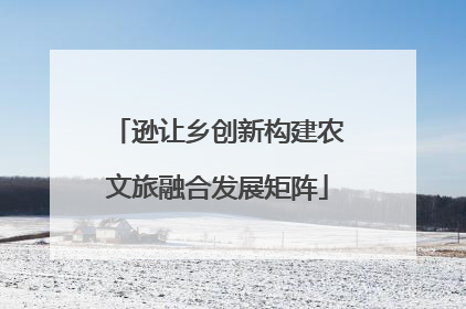 逊让乡创新构建农文旅融合发展矩阵