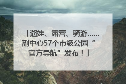 遛娃、露营、骑游……副中心57个市级公园“官方导航”发布！