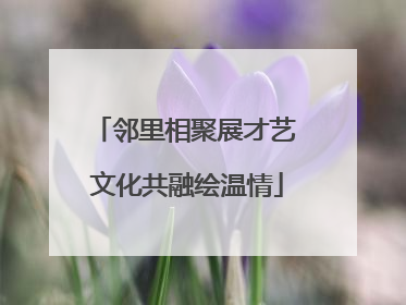 邻里相聚展才艺 文化共融绘温情