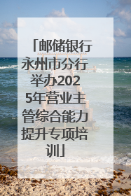 邮储银行永州市分行举办2025年营业主管综合能力提升专项培训