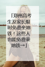 郑州高考生及家长限时免费坐地铁！这些人也能免费乘地铁→