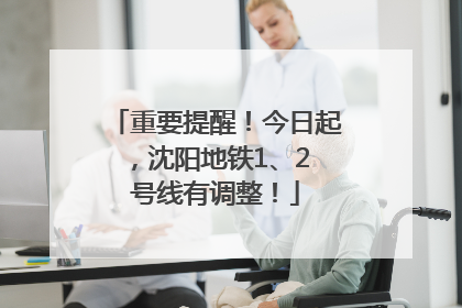 重要提醒！今日起，沈阳地铁1、2 号线有调整！