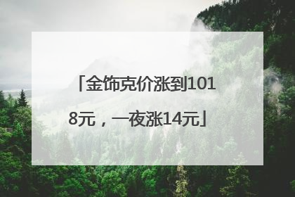 金饰克价涨到1018元，一夜涨14元