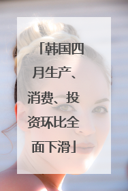 韩国四月生产、消费、投资环比全面下滑
