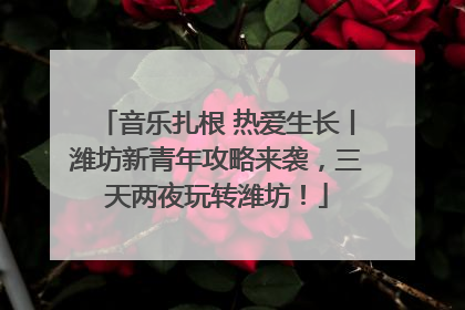 音乐扎根 热爱生长丨潍坊新青年攻略来袭，三天两夜玩转潍坊！