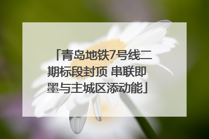 青岛地铁7号线二期标段封顶 串联即墨与主城区添动能