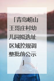 青岛崂山王哥庄村幼儿园拟选址区域控规调整批前公示