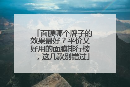 面膜哪个牌子的效果最好？平价又好用的面膜排行榜，这几款别错过
