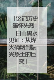 铭记历史 缅怀先烈｜白山黑水见证：从烽火硝烟到振兴热土的巨变