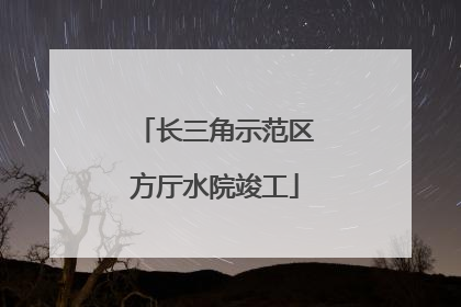 长三角示范区方厅水院竣工