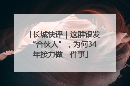 长城快评｜这群银发“合伙人”，为何34年接力做一件事