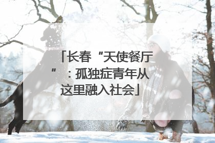 长春“天使餐厅”：孤独症青年从这里融入社会