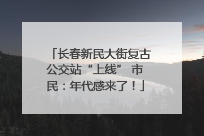 长春新民大街复古公交站“上线” 市民：年代感来了！