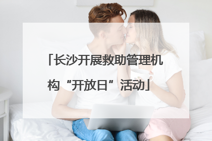长沙开展救助管理机构“开放日”活动