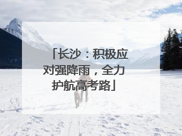长沙：积极应对强降雨，全力护航高考路