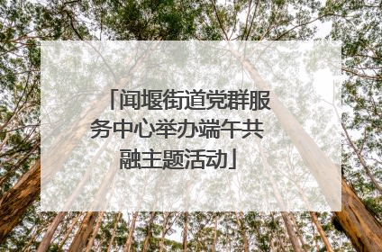 闻堰街道党群服务中心举办端午共融主题活动