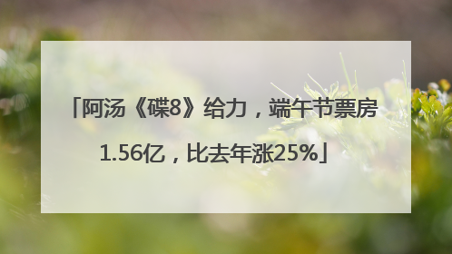 阿汤《碟8》给力，端午节票房1.56亿，比去年涨25%