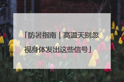 防暑指南｜高温天别忽视身体发出这些信号