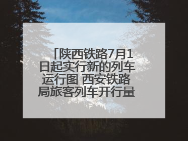 陕西铁路7月1日起实行新的列车运行图 西安铁路局旅客列车开行量将达451对