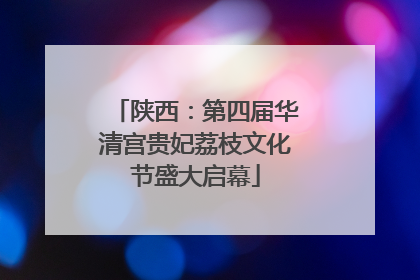 陕西：第四届华清宫贵妃荔枝文化节盛大启幕