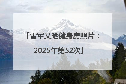 雷军又晒健身房照片：2025年第52次