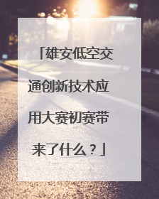 雄安低空交通创新技术应用大赛初赛带来了什么？