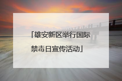 雄安新区举行国际禁毒日宣传活动