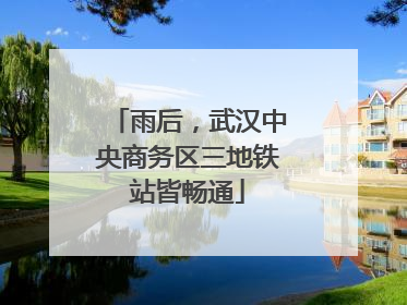 雨后，武汉中央商务区三地铁站皆畅通