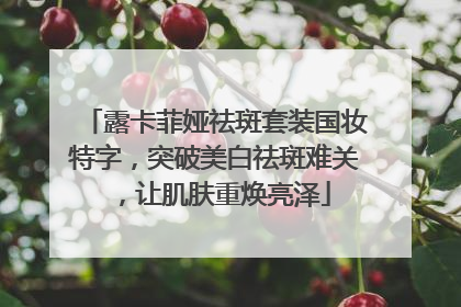 露卡菲娅祛斑套装国妆特字，突破美白祛斑难关，让肌肤重焕亮泽