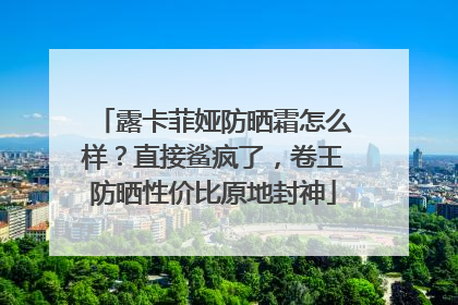 露卡菲娅防晒霜怎么样？直接鲨疯了，卷王防晒性价比原地封神