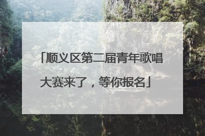 顺义区第二届青年歌唱大赛来了，等你报名