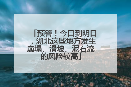 预警！今日到明日，湖北这些地方发生崩塌、滑坡、泥石流的风险较高