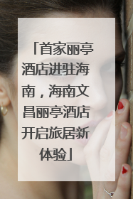 首家丽亭酒店进驻海南，海南文昌丽亭酒店开启旅居新体验