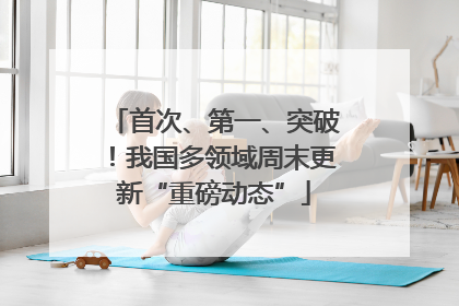 首次、第一、突破！我国多领域周末更新“重磅动态”