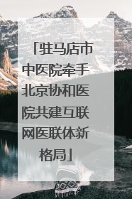 驻马店市中医院牵手北京协和医院共建互联网医联体新格局