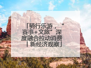 骑行乐游，“赛事+文旅”深度融合拉动消费丨新经济观察
