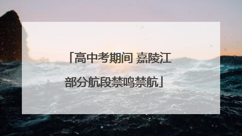 高中考期间 嘉陵江部分航段禁鸣禁航