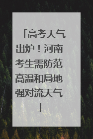 高考天气出炉！河南考生需防范高温和局地强对流天气