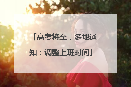 高考将至，多地通知：调整上班时间